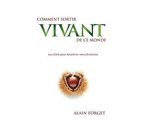 Comment sortir vivant de ce monde: Les Clefs pour Accélérer votre Evolution