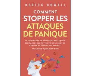 Comment stopper les attaques de panique: 23 techniques de détente et relaxation efficaces pour mettre fin aux crises de panique et vaincre les phobies. Améliorez votre bien-être.