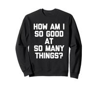 Comment suis-Je si Bon dans Tant de Choses ? - Nouveau Dicton Amusant Sweatshirt