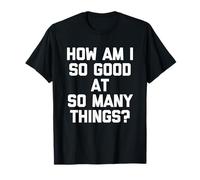 Comment suis-Je si Bon dans Tant de Choses ? - Nouveau Dicton Amusant T-Shirt