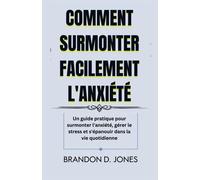 Comment Surmonter Facilement L'anxiété: Un Guide Pratique Pour Surmonter L'anxiété, Gérer Le Stress Et S'épanouir Dans La Vie Quotidienne