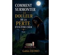 COMMENT SURMONTER LA DOULEUR DE LA PERTE D’UN ÊTRE CHER: Essai