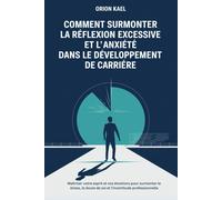 Comment Surmonter La Réflexion Excessive Et L'anxiété Dans Le Développement De Carrière: Maîtriser Votre Esprit Et Vos Émotions Pour Surmonter Le Stress, Le Doute De Soi Et L'incertitude Professionnel