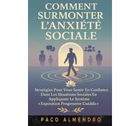 COMMENT SURMONTER L'ANXIÉTÉ SOCIALE: Stratégies pour vous sentir en confiance dans les situations sociales en appliquant le système « Exposition progressive guidée ».