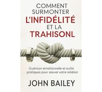 COMMENT SURMONTER L'INFIDÉLITÉ ET LA TRAHISONL: Guérison émotionnelle et outils pratiques pour sauver votre relation