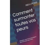 Comment surmonter toutes vos peurs: Attention, vous n'avez pas toujours peur de ce que vous croyez