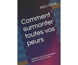 Comment surmonter toutes vos peurs: Attention, vous n'avez pas toujours peur de ce que vous croyez