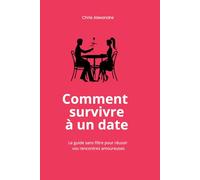 Comment survivre à un date: Le guide sans filtre pour réussir vos rencontres amoureuses