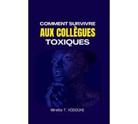 COMMENT SURVIVRE AUX COLLEGUES TOXIQUES: Comprendre, gérer et se protéger des comportements toxiques en entreprise, sans nuire à sa santé mentale ni à sa carrière