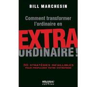 Comment transformer l'ordinaire en extraordinaire ! 30 stratégies pour toutes les entreprises et entrepreneurs - Bill Marchesin - Beliveau Editeur - broché - Guide