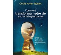 Comment transformer votre vie avec les thérapies courtes Libérez-vous de vos peurs, programmez-vous - Cécile Wyler Roulet - Favre Pierre-Marcel Eds - broché - Guide