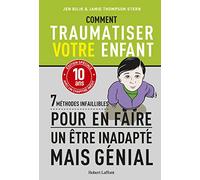 Comment traumatiser votre enfant - 7 méthodes infaillibles pour en faire un être inadapté mais génial - édition spéciale anniversaire