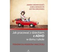 Comment travailler avec un enfant atteint de TDAH à la maison et à l'école Joanna Chromik-Kovaès, Izabela Banaszczyk, Justyna Zdrojewska (Buch auf Polnisch)