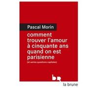Comment trouver l'amour à cinquante ans quand on est parisienne (et autres questions capitales) Pascal Morin (Auteur)