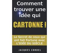Comment Trouver une Idée qui CARTONNE !: Le secret de ceux qui ont fait Fortune avec l'idée du Siècle