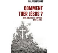 Comment tuer Jésus ? Abus, violences et emprises dans la Bible LEFEBVRE PHILIPPE (Auteur)