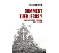Comment tuer Jésus ? Abus, violences et emprises dans la Bible - LEFEBVRE PHILIPPE - Cerf - broché - Etude