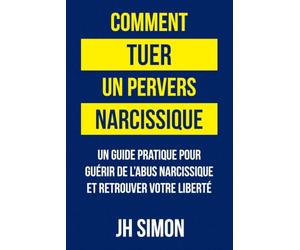 Comment tuer un pervers narcissique: Un guide pratique pour guérir de l'abus narcissique et retrouver votre liberté