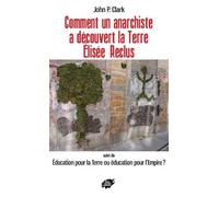 Comment un anarchiste a découvert la Terre : Elisée Reclus: Suivi de Education pour la Terre ou éducation pour l'Empire ?