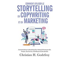 Comment utiliser le storytelling en copywriting et en marketing: Comment Utiliser le Storytelling Pour Vendre Et Promouvoir Des Produits, Des Services, Des Marques Et Des Identités