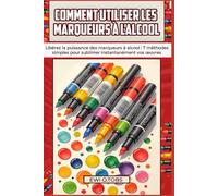 COMMENT UTILISER LES MARQUEURS À L'ALCOOL: Libérez la puissance des marqueurs à alcool : 7 méthodes simples pour sublimer instantanément vos œuvres