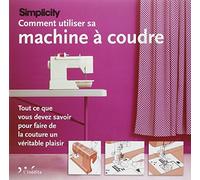 Comment utiliser sa machine à coudre: Tout ce que vous devez savoir pour faire de la couture un véritable plaisir.