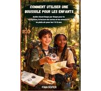 Comment utiliser une boussole pour les enfants: Guide visuel étape par étape pour la navigation, la lecture de cartes et les aventures en plein air pour les 7 à 12 ans