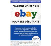 Comment Vendre Sur eBay Pour Les Débutants: Comment je suis passé de la faillite à un revenu de plus de 1,2 million de dollars : créer une entreprise en ligne rentable avec un investissement minimal