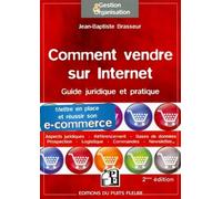 Comment vendre sur internet Guide pratique et juridique. Mettre en place et réussir son e-commerce. Aspects juridiques. Référencement. Bases de données. Prospection. Logistique. Commandes. Newsletter.