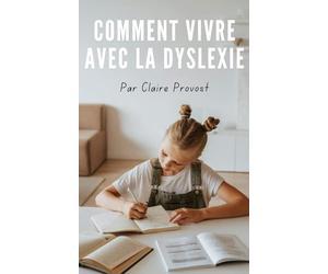Comment Vivre avec la Dyslexie: Surmonter les épreuves, valoriser ses forces et révéler le plein potentiel caché en soi