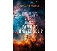 Comment vivre dans l'amour universel ? Poujol Stéphanie (Auteur)