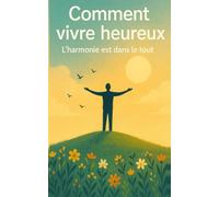 Comment vivre heureux: L'harmonie est dans le tout
