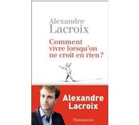 Alexandre Lacroix – Comment vivre lorsqu'on ne croit en rien ? – Essai – Broché