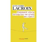 Comment vivre lorsqu'on ne croit en rien ? Alexandre Lacroix (Auteur)