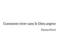 Comment vivre sans le Dieu argent Florian Petrel (Auteur)