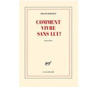 Comment vivre sans lui ? - Franz Bartelt - Gallimard - broché - Nouvelles