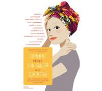 Comment vivre son cancer au quotidien: Mon compagnon de route de l'annonce de la maladie à la résilience