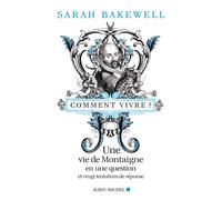 Comment vivre ? Une vie de Montaigne en une question et vingt tentatives de réponses - Sarah Bakewell - Albin Michel - broché - Essai