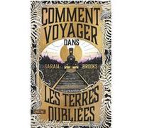 Comment voyager dans les terres oubliées Sarah Brooks (Auteur), Héloïse Esquié (Traduction)