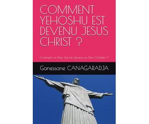 COMMENT YEHOSHU EST DEVENU JESUS CHRIST ?: Comment un Dieu Juif est devenu un Dieu Chrétien ?