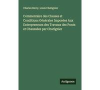 Commentaire des Clauses et Conditions Générales Imposées Aux Entrepreneurs des Travaux des Ponts et Chaussées par Chatignier