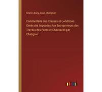 Commentaire Des Clauses Et Conditions Générales Imposées Aux Entrepreneurs Des Travaux Des Ponts Et Chaussées Par Chatignier