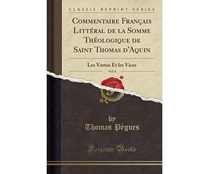 Commentaire Français Littéral de la Somme Théologique de Saint Thomas d'Aquin, Vol. 8: Les Vertus Et les Vices (Classic Reprint)