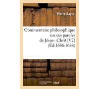 Commentaire philosophique sur ces paroles de Jésus- :Chrit [V2] (Éd.1686-1688) - Pierre Bayle - Hachette Bnf - broché - Livre