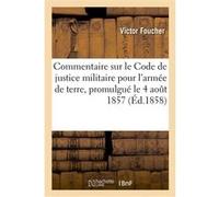 Commentaire sur le Code de justice militaire pour l'armée de terre, promulgué le 4 août 1857 Victor Foucher (Auteur)