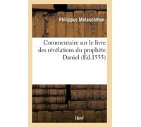 Commentaire sur le livre des révélations du prophète Daniel. Item les explications de Martin Luther