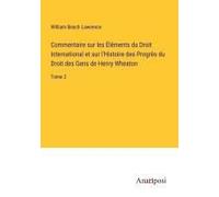 Commentaire Sur Les Éléments Du Droit International Et Sur L'histoire Des Progrès Du Droit Des Gens De Henry Wheaton