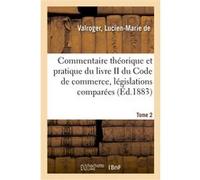Commentaire théorique et pratique du livre II du Code de commerce, législations comparées. Tome 2 Lucien-Marie de Valroger (Auteur)