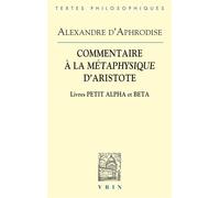 Commentaires à la Métaphysique d'Aristote Livres Petit Alpha et Beta - Alexandre d'Aphrodise - Vrin - broché - Etude