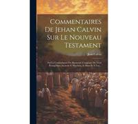 Commentaires De Jehan Calvin Sur Le Nouveau Testament: Sur La Concordance Ou Harmonie Composée De Trois Évangélistes Asçavoir S. Matthieu, S. Marc Et